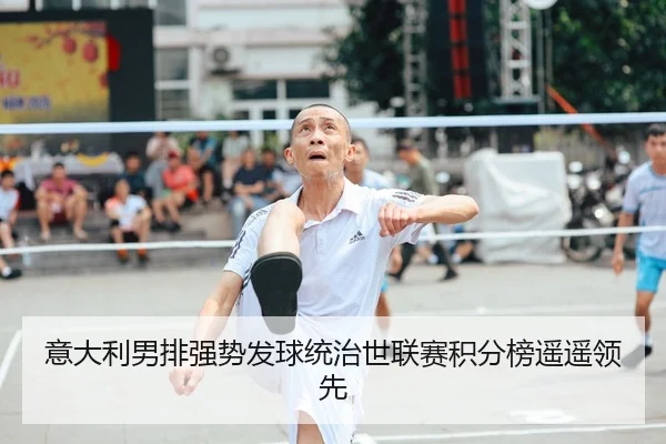 意大利男排强势发球统治世联赛积分榜遥遥领先
