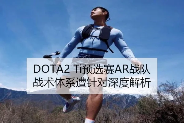 DOTA2 Ti预选赛AR战队战术体系遭针对深度解析