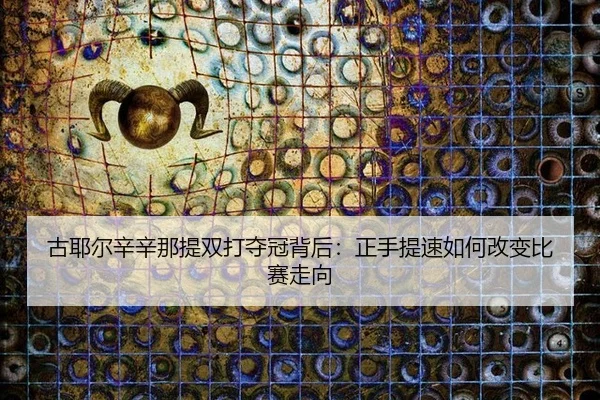 古耶尔辛辛那提双打夺冠背后：正手提速如何改变比赛走向